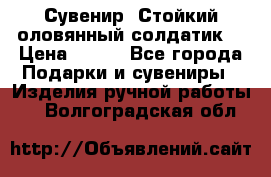 Сувенир “Стойкий оловянный солдатик“ › Цена ­ 800 - Все города Подарки и сувениры » Изделия ручной работы   . Волгоградская обл.